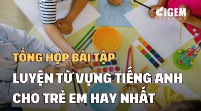 Tổng hợp bài tập luyện từ vựng tiếng Anh cho trẻ em hay nhất